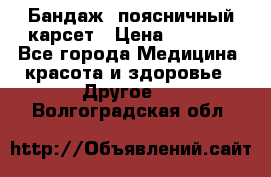 Бандаж- поясничный карсет › Цена ­ 1 000 - Все города Медицина, красота и здоровье » Другое   . Волгоградская обл.